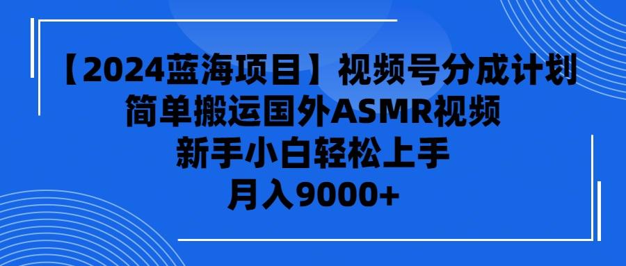 (9743期)【2024蓝海项目】视频号分成计划，无脑搬运国外ASMR视频，新手小白轻松…-百货大全