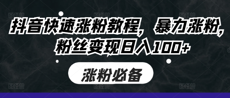 抖音快速涨粉教程,暴力涨粉,粉丝变现日入100+
