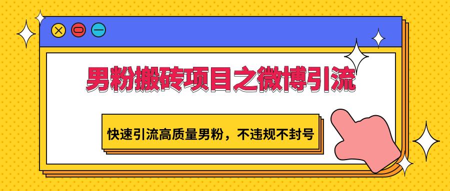 男粉搬砖项目之微博引流,快速引流高质量男粉,不违规不封号-百货大全