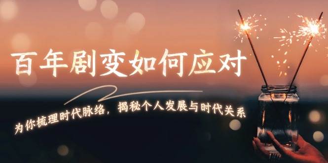 某付费文章：百年剧变如何应对，为你梳理时代脉络，揭秘个人发展与时代关系-百货大全