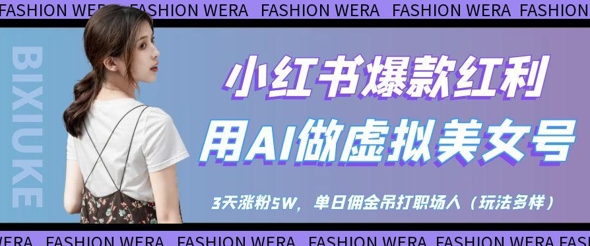 小红书爆款红利：用AI做虚拟美女号，3天涨粉5W，单日佣金吊打职场人-百货大全