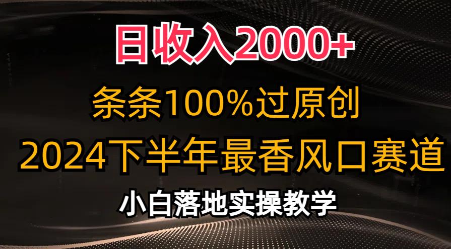 日收入2000+，条条100%过原创，2024下半年最香风口赛道，小白轻松上手-百货大全