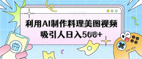 利用AI制作料理美图视频吸引人日入5张