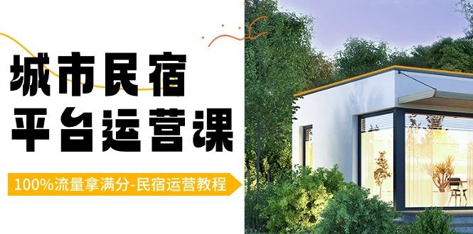 城市民宿-平台运营课，100%流量拿满分-民宿运营教程(18节课)-百货大全