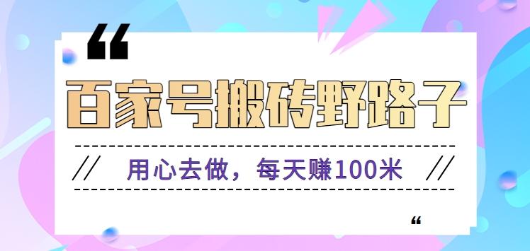百家号搬砖野路子玩法,用心去做,每天赚100米还是相对容易【附操作流程】-百货大全