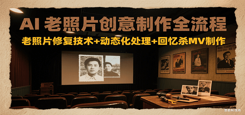 AI老照片创意制作全流程:老照片修复技术+动态化处理+回忆杀MV制作-百货大全