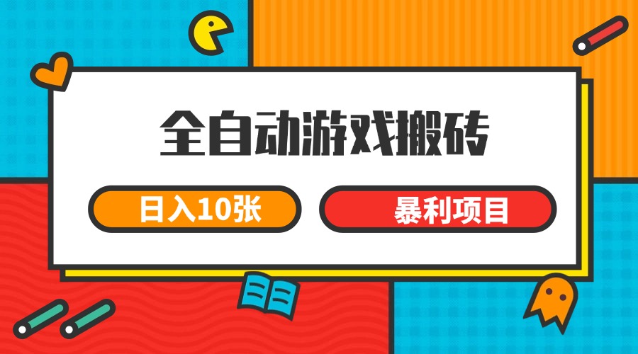 全自动游戏搬砖,日入10张 一个可以长期变现暴利项目-百货大全