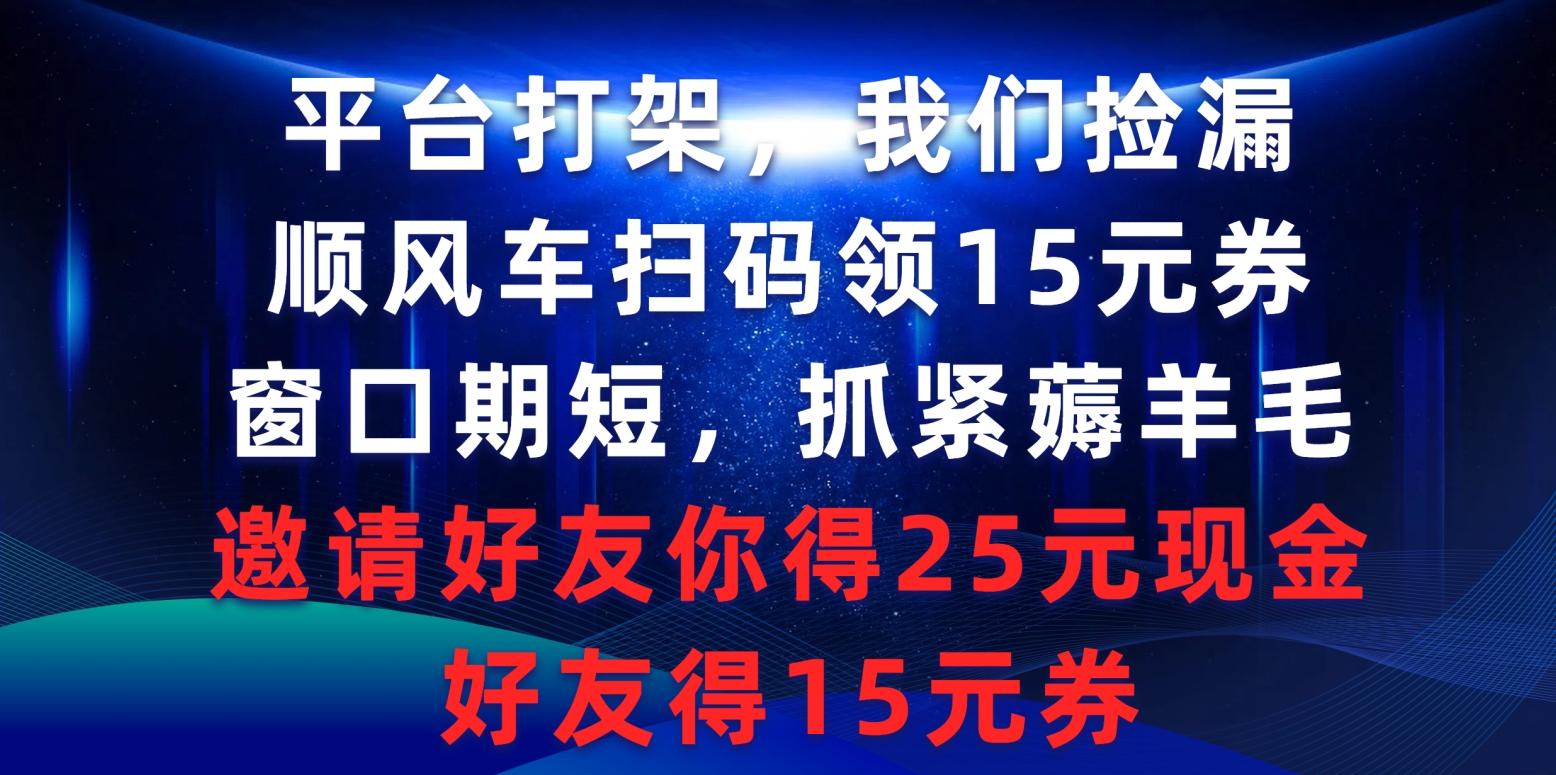 (9316期)平台打架我们捡漏，顺风车扫码领15元券，窗口期短抓紧薅羊毛，邀请好友…-百货大全