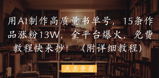 用AI制作高质量书单号，15条作品涨粉13W，全平台爆火，免费教程快来抄(附详细教程)-百货大全