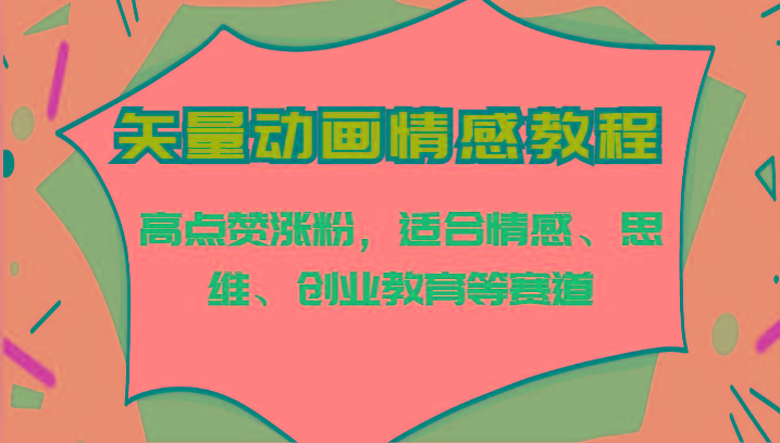 矢量动画情感教程-高点赞涨粉,适合情感、思维、创业教育等赛道-百货大全