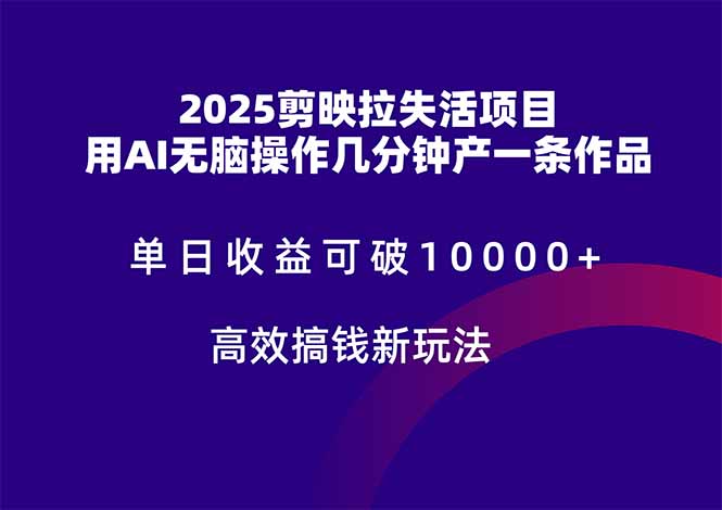 2025剪映拉失活项目，单日收益可破10000+，用AI无脑制作作品，高效搞…-百货大全