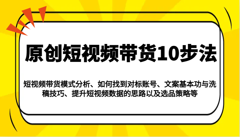 原创短视频带货10步法：模式分析/对标账号/文案与洗稿/提升数据/以及选品策略等-百货大全