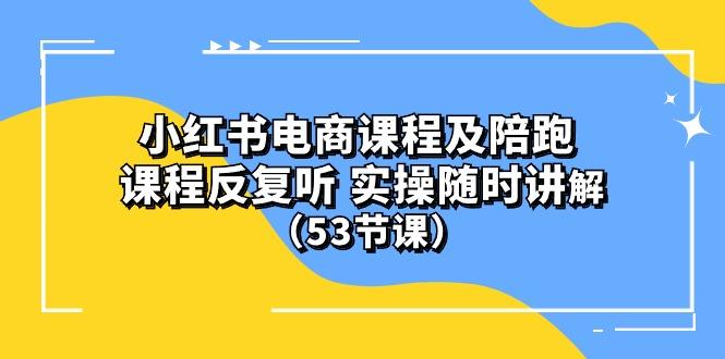 小红书电商课程陪跑课 课程反复听 实操随时讲解 (53节课-百货大全