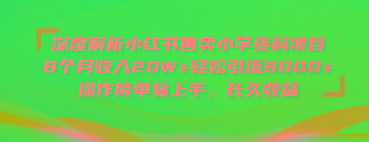 深度解析小红书售卖小学资料项目 8个月收入20W+轻松引流8000+操作简单...-百货大全