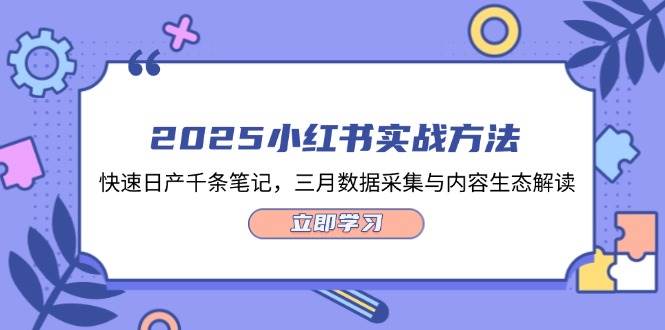 2025小红书实战方法,快速日产千条笔记,三月数据采集与内容生态解读-百货大全