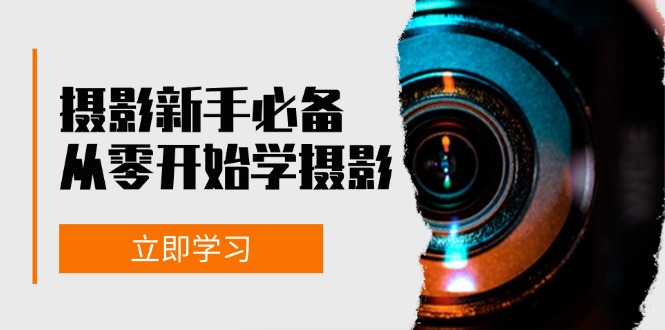 新手从零开始学摄影：器材、光线、构图、实战拍摄及后期修片，课程丰富，实战性强-百货大全