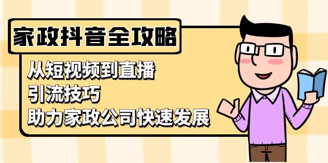 家政抖音运营指南：从短视频到直播，引流技巧，助力家政公司快速发展-百货大全