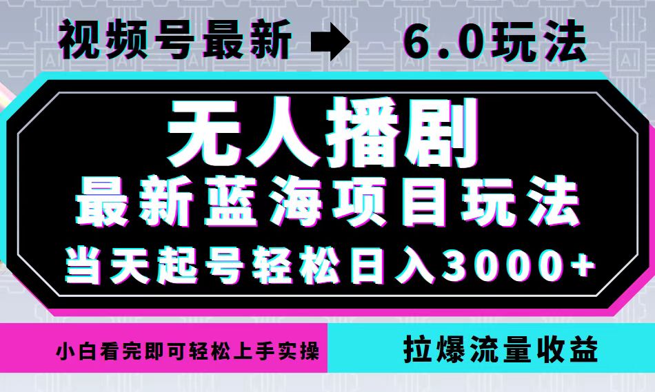 视频号最新6.0玩法，无人播剧，轻松日入3000+，最新蓝海项目，拉爆流量...-百货大全