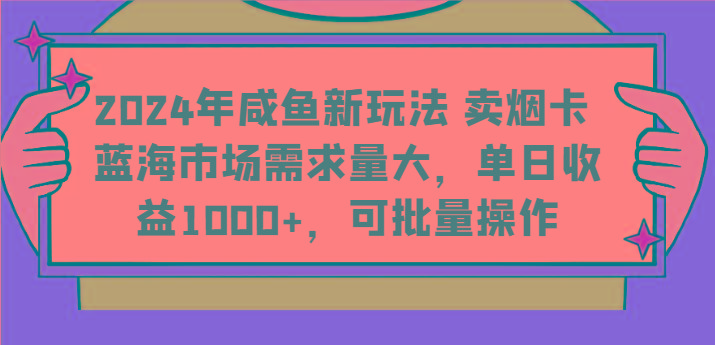 2024年咸鱼新玩法 卖烟卡 蓝海市场需求量大,单日收益1000+,可批量操作-百货大全