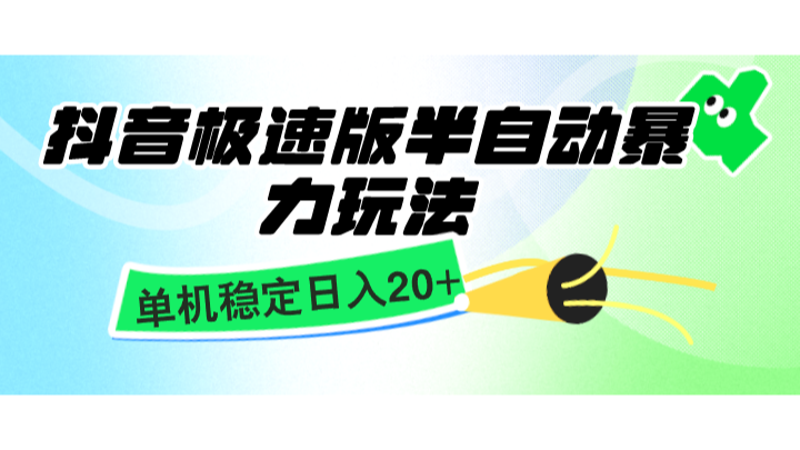 抖音极速版半自动暴力玩法,单机稳定日入20+,简单无脑好上手,适合批量上机-百货大全