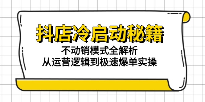 抖店冷启动秘籍：不动销模式全解析，从运营逻辑到极速爆单实操-百货大全