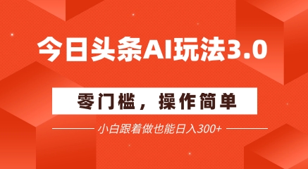 今日头条爆文玩法3.0  配合AI工具轻松矩阵    小白也能日入3张+-百货大全
