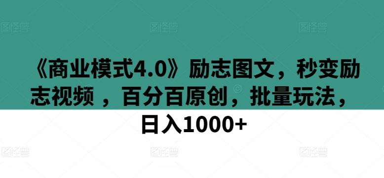 《商业模式4.0》励志图文，秒变励志视频 ，百分百原创，批量玩法，日入1000+【揭秘】-百货大全