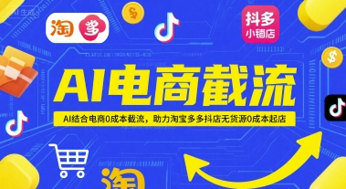 AI电商截流项目，AI结合电商0成本截流，助力淘宝多多抖店无货源0成本起店-百货大全