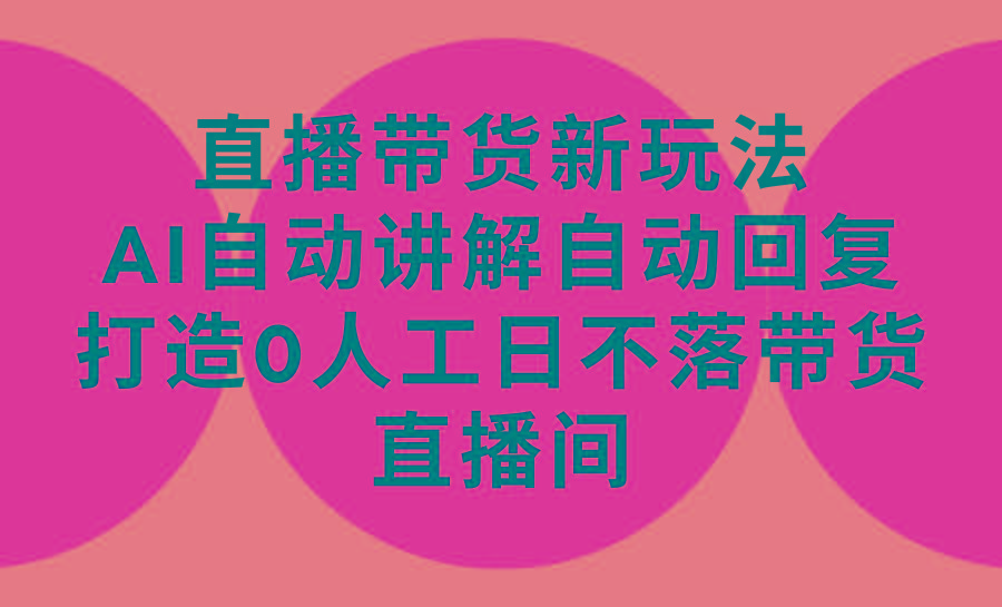 (9328期)直播带货新玩法，AI自动讲解自动回复 打造0人工日不落带货直播间-教程+软件-百货大全