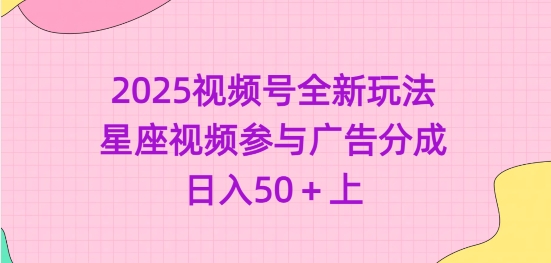2025视频号全新玩法-星座视频参与广告分成,日入50+上