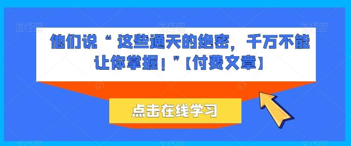 他们说 “ 这些通天的绝密,千万不能让你掌握! ”【付费文章】