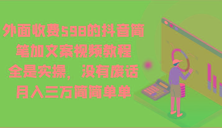外面收费598的抖音简笔加文案视频教程,全是实操,没有废话,月入三万简简单单-百货大全