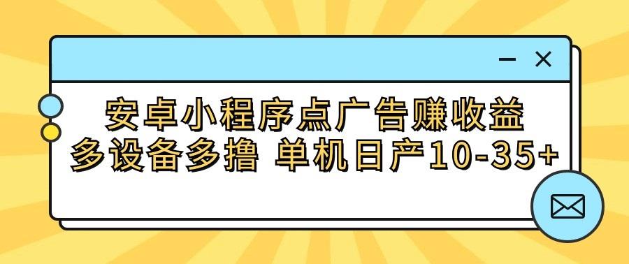 安卓小程序点广告赚收益,多设备多撸 单机日产10-35+-百货大全