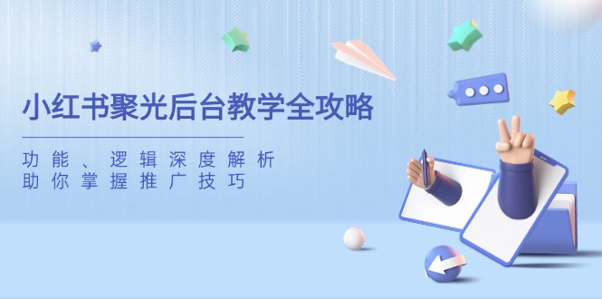 小红书聚光后台教学全攻略，功能、逻辑深度解析，助你掌握推广技巧-百货大全