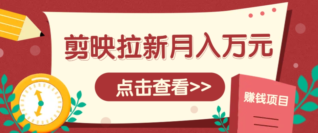 剪映拉新推广项目,5个粉丝就能操作,月入1w+超详细攻略!【附入口】-百货大全