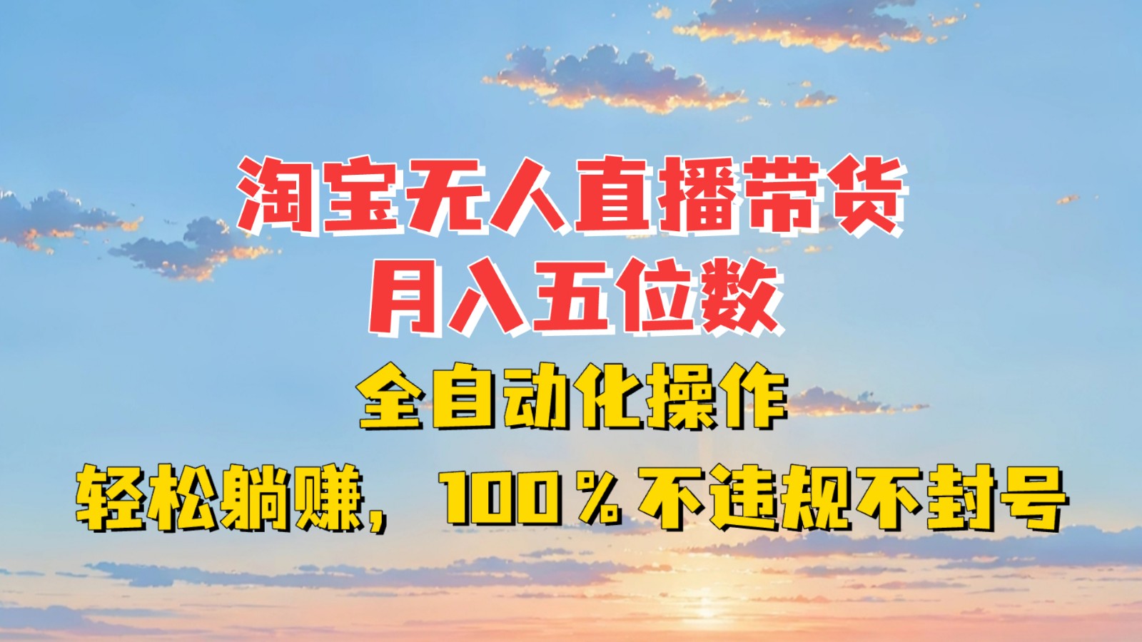 淘宝无人直播带货,月入五位数,全自动化操作,轻松躺赚,100%不违规不封号-百货大全