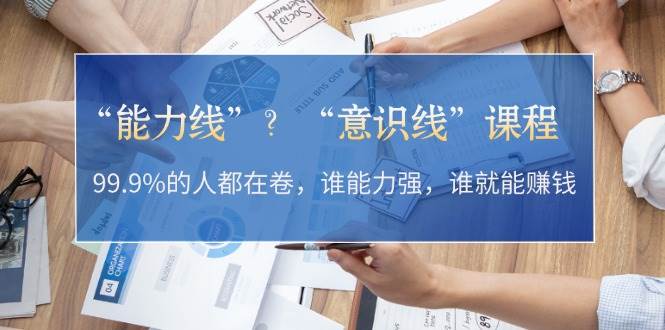 “能力线”“意识线”?99.9%的人都在卷,谁能力强,谁就能赚钱-百货大全