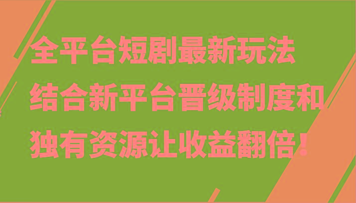 全平台短剧最新玩法,结合新平台晋级制度和独有资源让收益翻倍!-百货大全