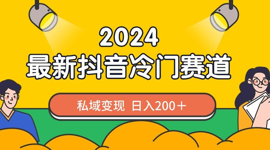 2024抖音最新冷门赛道，私域变现轻松日入200＋，作品制作简单，流量爆炸-百货大全