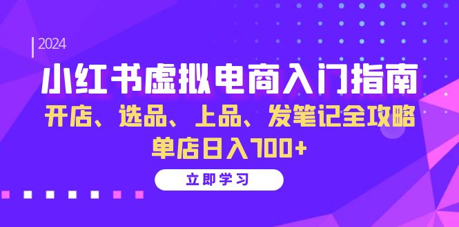 小红书虚拟电商入门指南:开店、选品、上品、发笔记全攻略 单店日入700+-百货大全