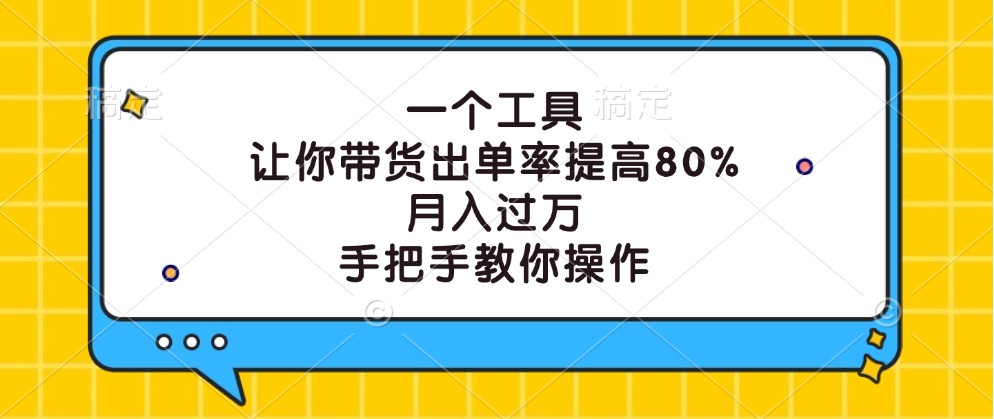 一个工具,让你带货出单率提高80%,月入过万,手把手教你操作-百货大全