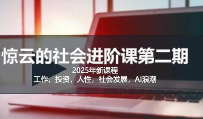 2025惊云社会进阶课(全新课程)，如果你要让自己的人生变清晰化社会化的话 这是我必推的一门课-百货大全