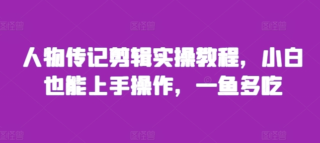 人物传记剪辑实操教程，小白也能上手操作，一鱼多吃-百货大全