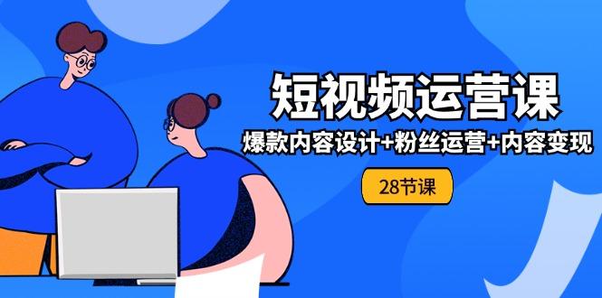 0基础学习短视频运营-全套实战课，爆款内容设计+粉丝运营+内容变现(28节-百货大全