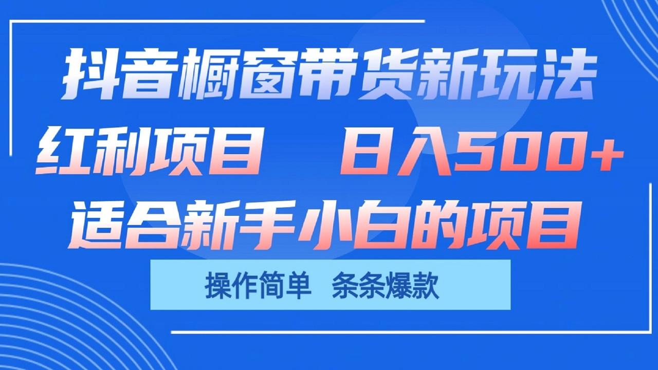 抖音橱窗带货新玩法,单日收益500+,操作简单,条条爆款-百货大全