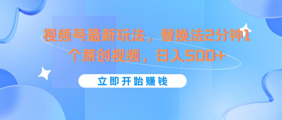 视频号最新玩法,替换法2分钟1个原创视频,日入500+-百货大全