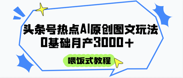 头条号热点AI图文攻略，喂饭式教程+0基础月产3000+-百货大全