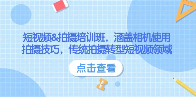 短视频&拍摄培训班，涵盖相机使用、拍摄技巧，传统拍摄转型短视频领域-百货大全