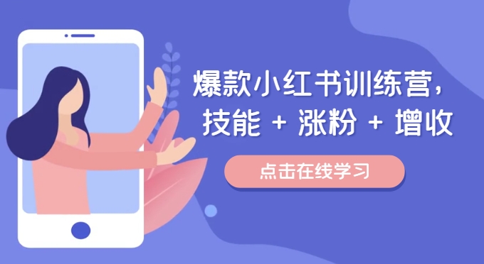 爆款小红书训练营,技能 + 涨粉 + 增收,用好小红书,做你喜欢又擅长的事,涨粉又赚钱
