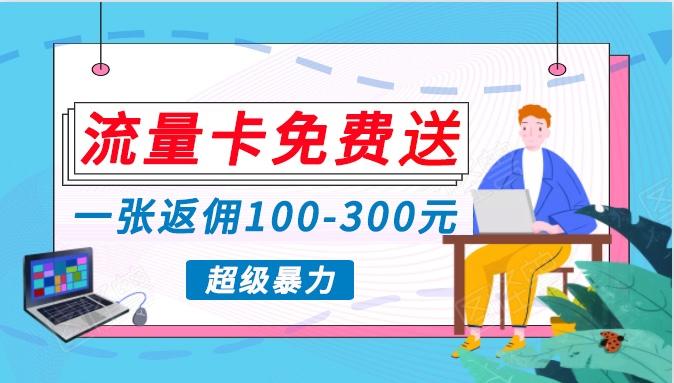 流量卡免费送，一张返佣100-300元，超暴力蓝海项目，轻松月入过万！-百货大全